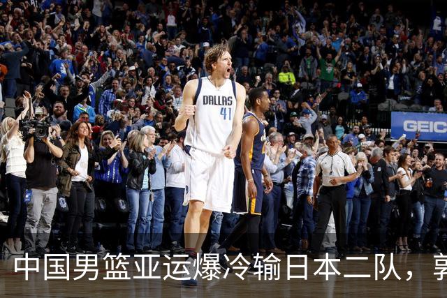 中国男篮亚运爆冷输日本二队，郭士强主动担责却难以服众，只有王治郅敢说大实话