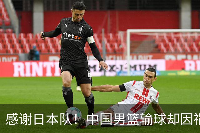 感谢日本队！中国男篮输球却因祸得福，赛后收获3个好消息